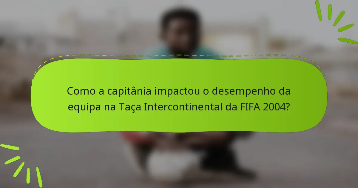 Como a capitânia impactou o desempenho da equipa na Taça Intercontinental da FIFA 2004?