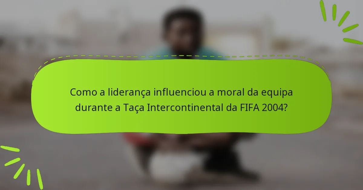 Como a liderança influenciou a moral da equipa durante a Taça Intercontinental da FIFA 2004?