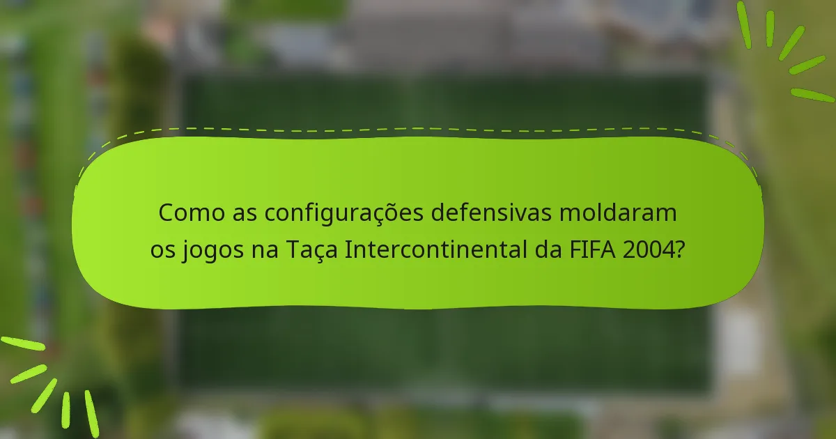 Como as configurações defensivas moldaram os jogos na Taça Intercontinental da FIFA 2004?