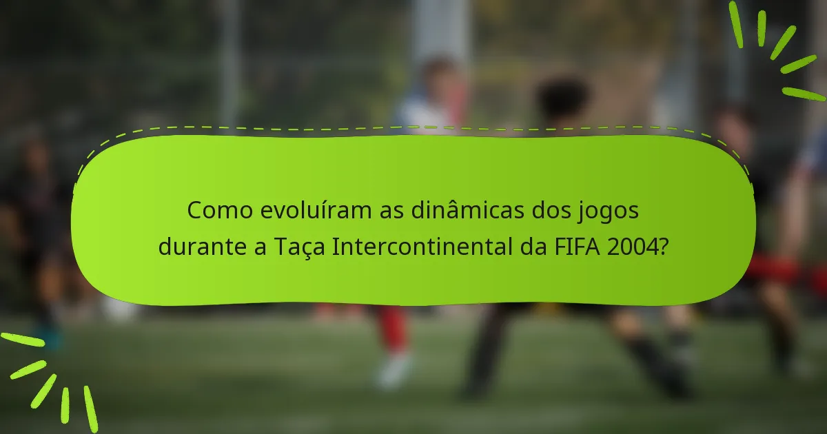 Como evoluíram as dinâmicas dos jogos durante a Taça Intercontinental da FIFA 2004?