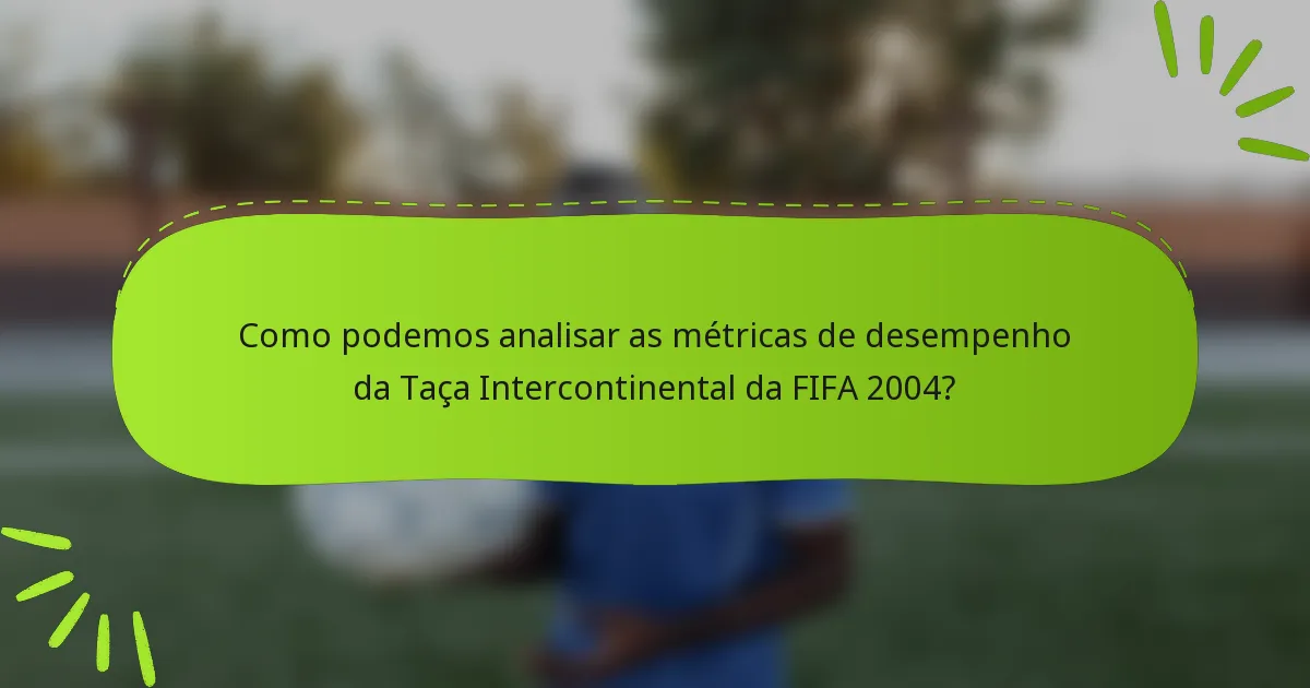 Como podemos analisar as métricas de desempenho da Taça Intercontinental da FIFA 2004?