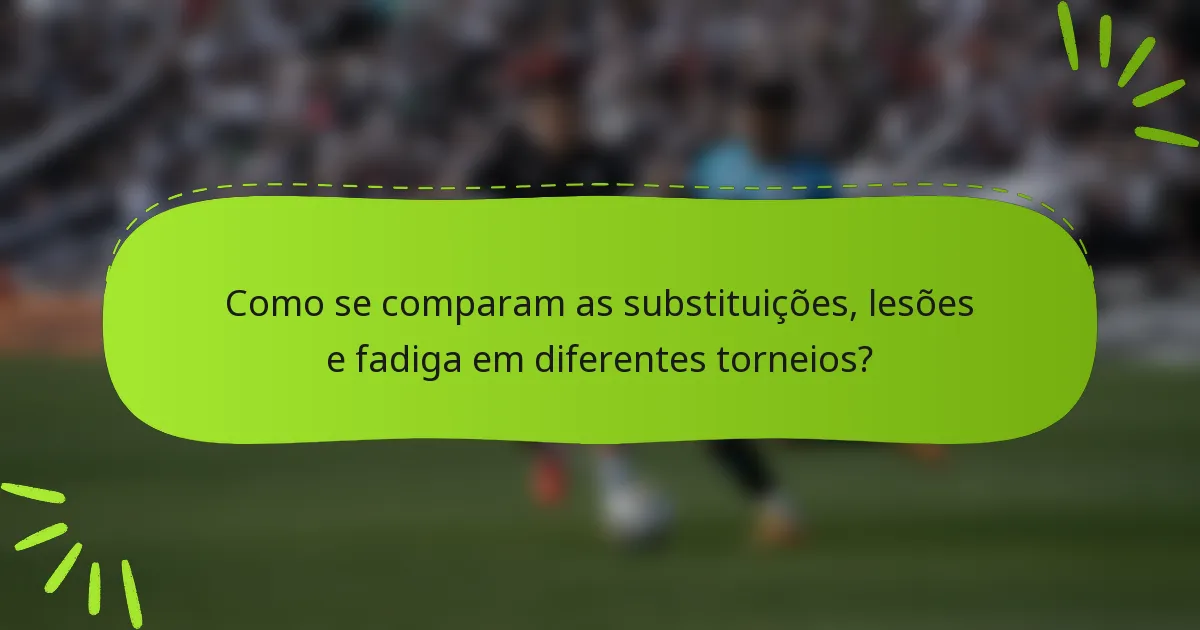 Como se comparam as substituições, lesões e fadiga em diferentes torneios?