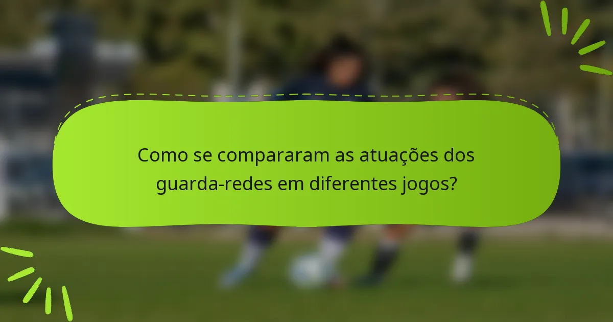 Como se compararam as atuações dos guarda-redes em diferentes jogos?