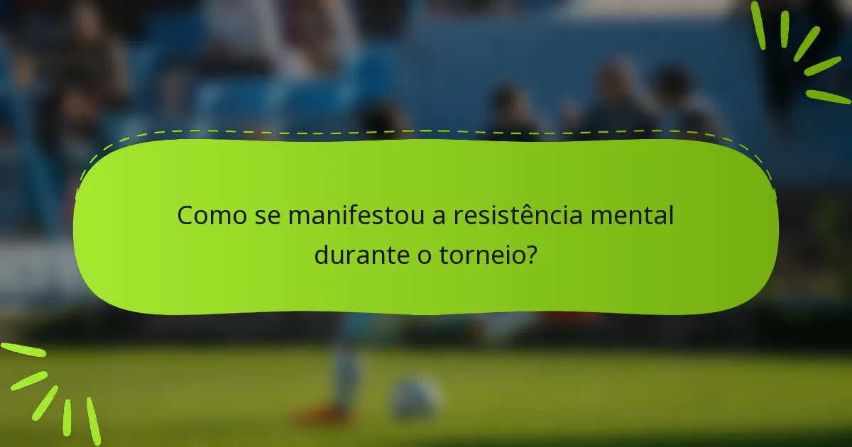 Como se manifestou a resistência mental durante o torneio?
