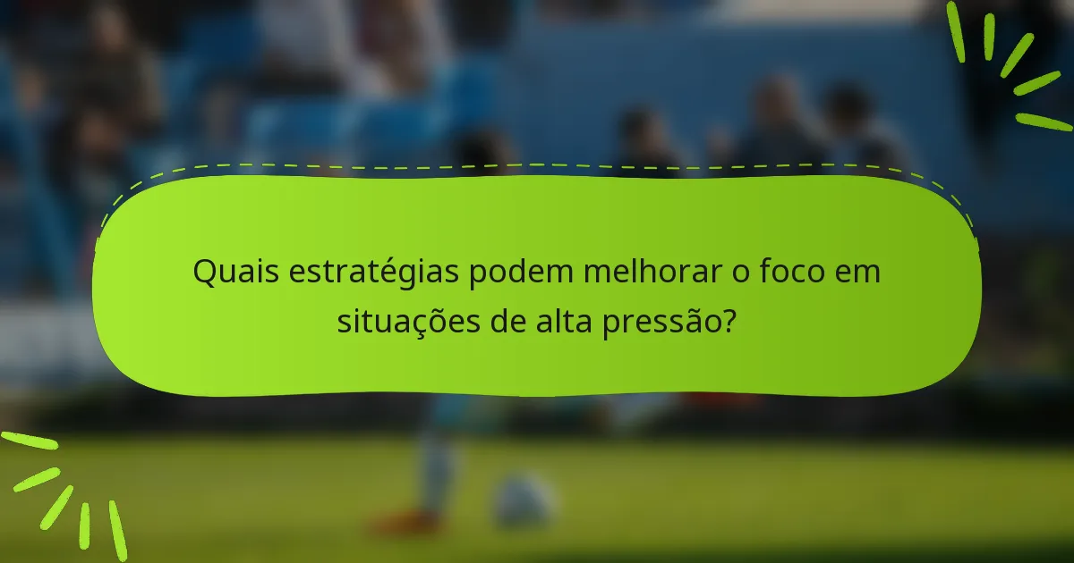 Quais estratégias podem melhorar o foco em situações de alta pressão?