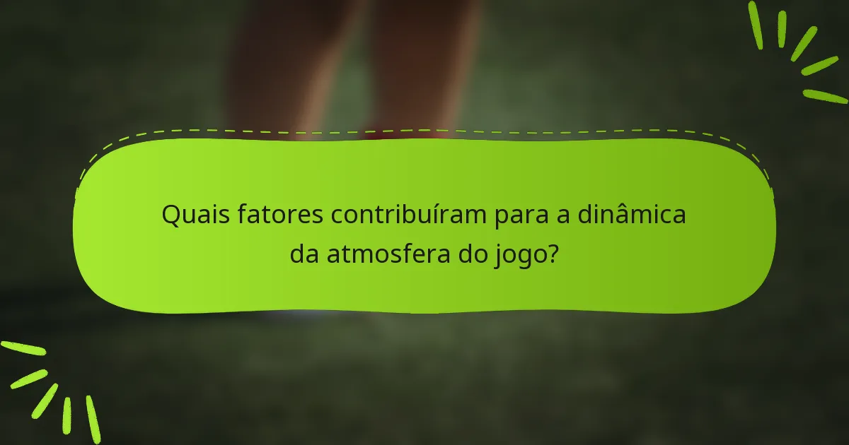 Quais fatores contribuíram para a dinâmica da atmosfera do jogo?