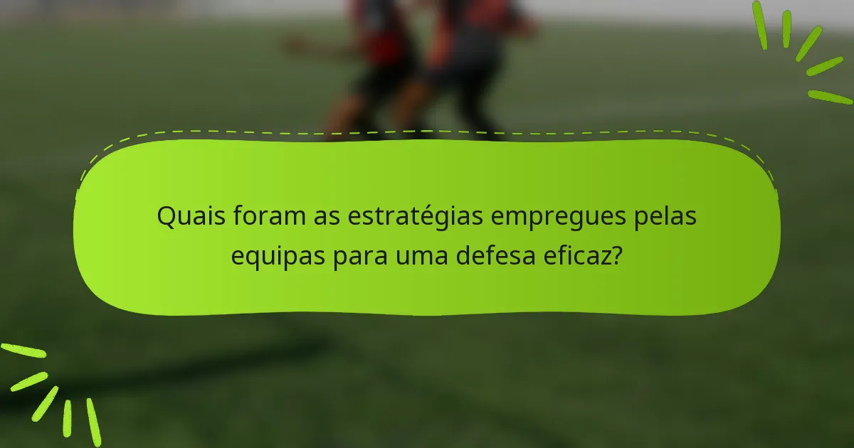 Quais foram as estratégias empregues pelas equipas para uma defesa eficaz?