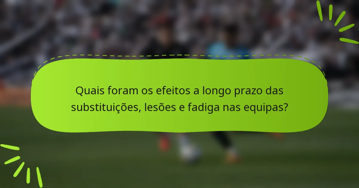 Quais foram os efeitos a longo prazo das substituições, lesões e fadiga nas equipas?