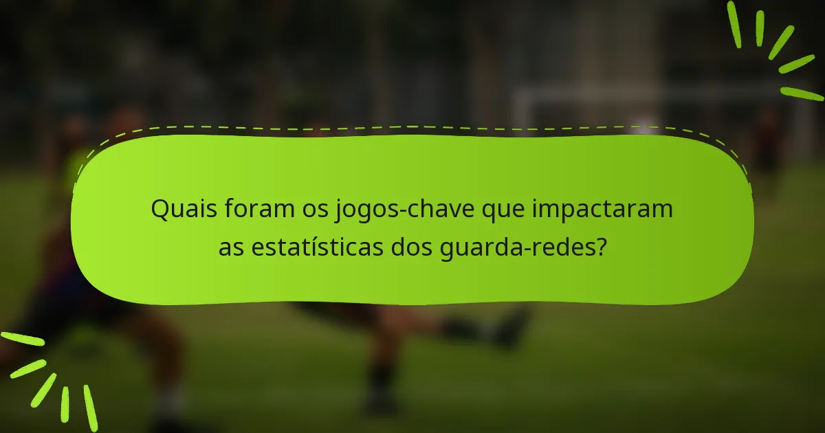 Quais foram os jogos-chave que impactaram as estatísticas dos guarda-redes?