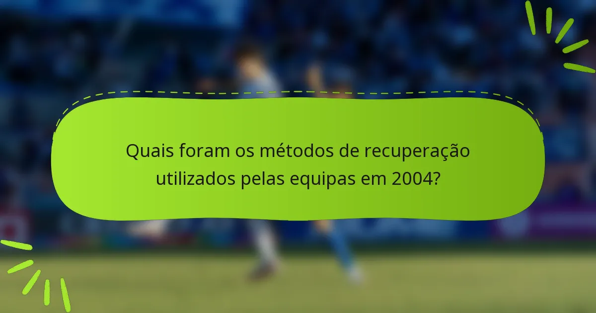 Quais foram os métodos de recuperação utilizados pelas equipas em 2004?