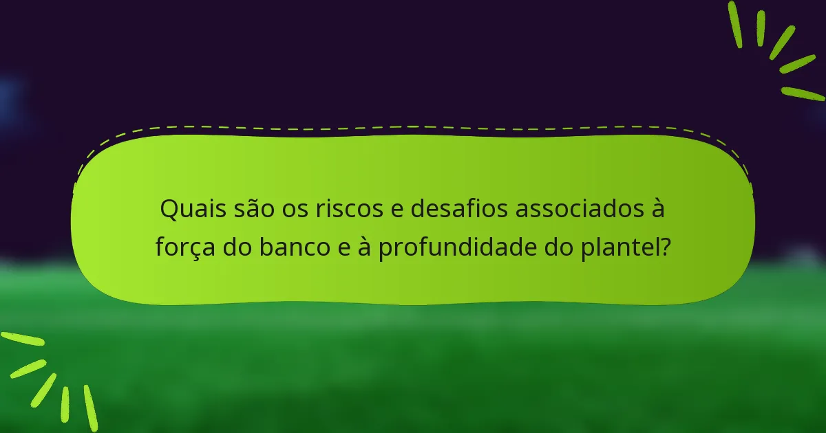 Quais são os riscos e desafios associados à força do banco e à profundidade do plantel?