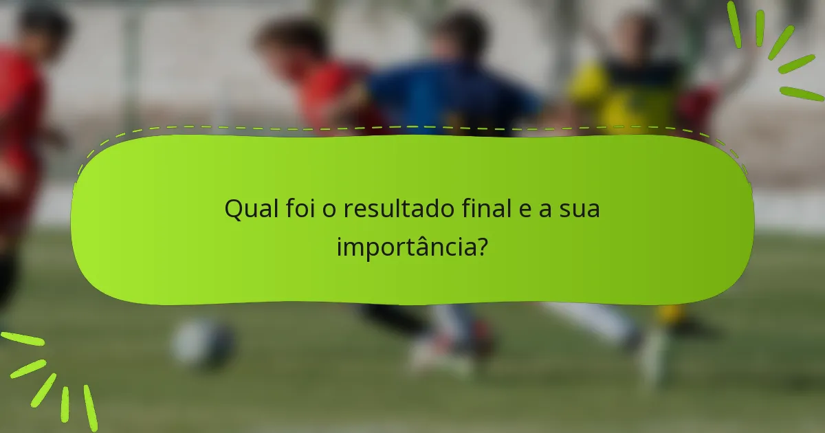 Qual foi o resultado final e a sua importância?