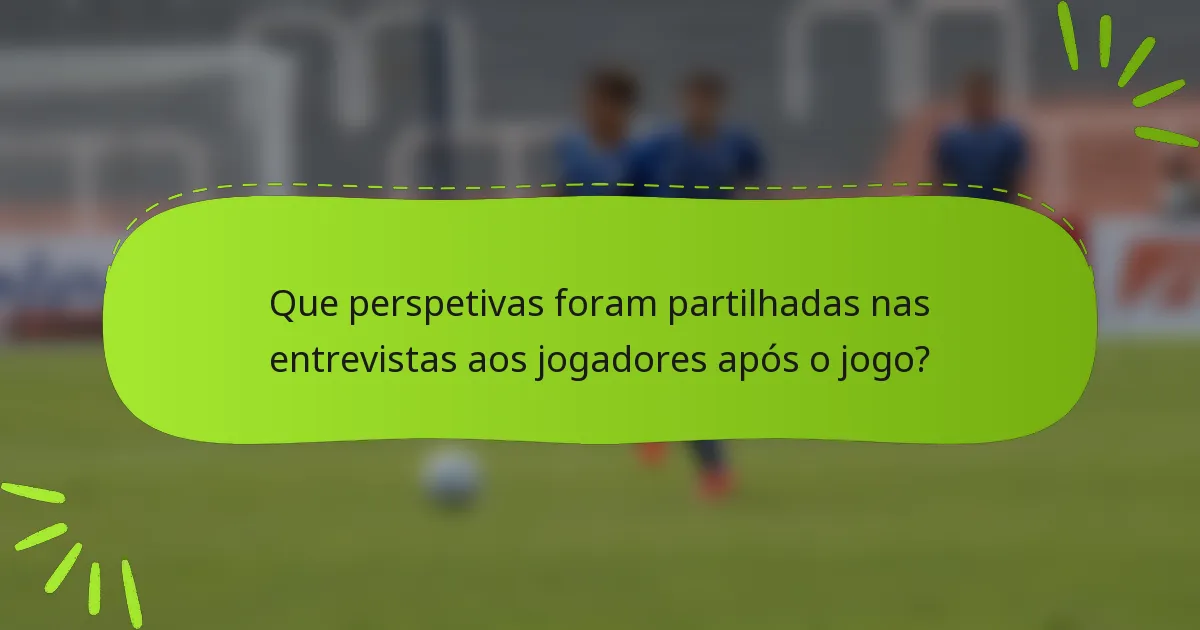 Que perspetivas foram partilhadas nas entrevistas aos jogadores após o jogo?